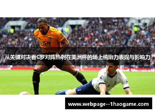 从关键对决看C罗对阵热刺在美洲杯的场上统治力表现与影响力 从关键对决看C罗对阵热刺在美洲杯的场上统治力表现与影响力