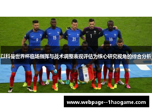 以科曼世界杯临场指挥与战术调整表现评估为核心研究视角的综合分析 以科曼世界杯临场指挥与战术调整表现评估为核心研究视角的综合分析
