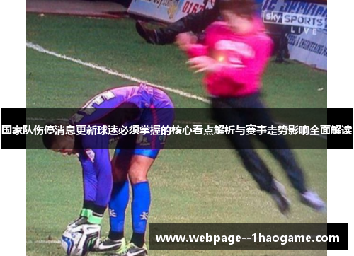 国家队伤停消息更新球迷必须掌握的核心看点解析与赛事走势影响全面解读 国家队伤停消息更新球迷必须掌握的核心看点解析与赛事走势影响全面解读