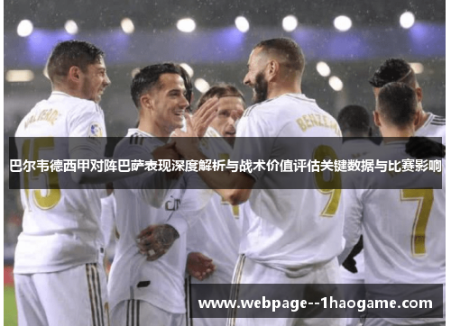 巴尔韦德西甲对阵巴萨表现深度解析与战术价值评估关键数据与比赛影响