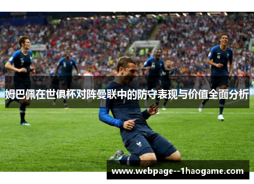 姆巴佩在世俱杯对阵曼联中的防守表现与价值全面分析 姆巴佩在世俱杯对阵曼联中的防守表现与价值全面分析