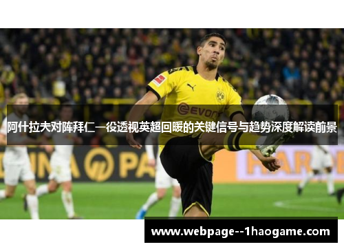 阿什拉夫对阵拜仁一役透视英超回暖的关键信号与趋势深度解读前景 阿什拉夫对阵拜仁一役透视英超回暖的关键信号与趋势深度解读前景