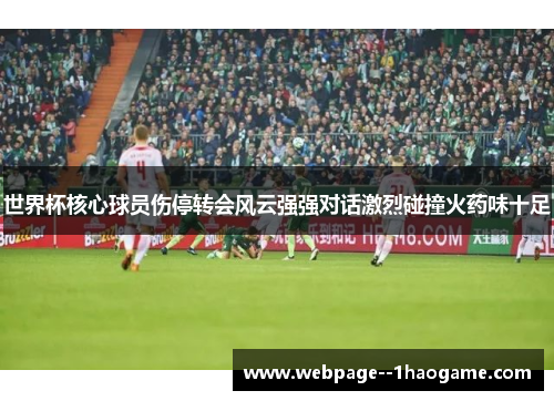 世界杯核心球员伤停转会风云强强对话激烈碰撞火药味十足