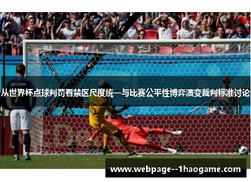 从世界杯点球判罚看禁区尺度统一与比赛公平性博弈演变裁判标准讨论