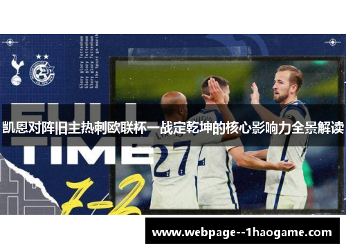 凯恩对阵旧主热刺欧联杯一战定乾坤的核心影响力全景解读