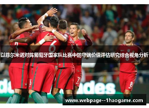 以菲尔米诺对阵葡萄牙国家队比赛中防守端价值评估研究综合视角分析 以菲尔米诺对阵葡萄牙国家队比赛中防守端价值评估研究综合视角分析