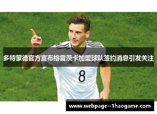 多特蒙德官方宣布格雷茨卡加盟球队签约消息引发关注 多特蒙德官方宣布格雷茨卡加盟球队签约消息引发关注