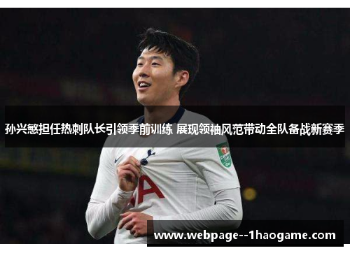 孙兴慜担任热刺队长引领季前训练 展现领袖风范带动全队备战新赛季