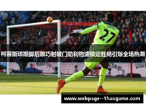 柯蒂斯琼斯脚后跟巧射破门助利物浦锁定胜局引爆全场热潮