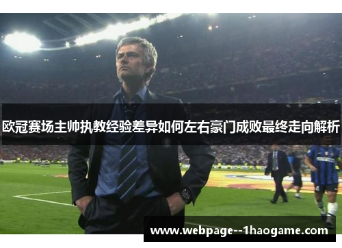 欧冠赛场主帅执教经验差异如何左右豪门成败最终走向解析 欧冠赛场主帅执教经验差异如何左右豪门成败最终走向解析