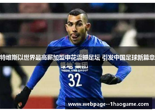 特维斯以世界最高薪加盟申花震撼足坛 引发中国足球新篇章 特维斯以世界最高薪加盟申花震撼足坛 引发中国足球新篇章