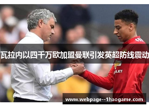 瓦拉内以四千万欧加盟曼联引发英超防线震动 瓦拉内以四千万欧加盟曼联引发英超防线震动