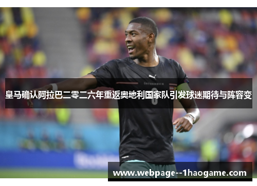 皇马确认阿拉巴二零二六年重返奥地利国家队引发球迷期待与阵容变 皇马确认阿拉巴二零二六年重返奥地利国家队引发球迷期待与阵容变