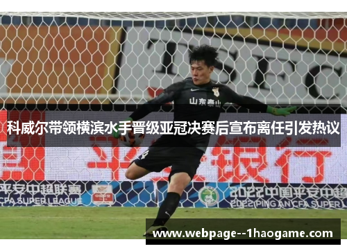 科威尔带领横滨水手晋级亚冠决赛后宣布离任引发热议 科威尔带领横滨水手晋级亚冠决赛后宣布离任引发热议