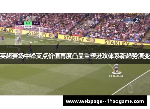 英超赛场中锋支点价值再度凸显重塑进攻体系新趋势演变