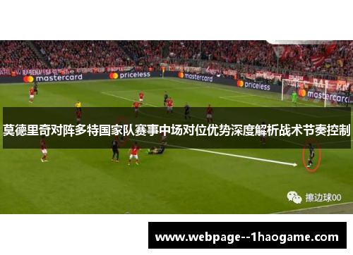 莫德里奇对阵多特国家队赛事中场对位优势深度解析战术节奏控制 莫德里奇对阵多特国家队赛事中场对位优势深度解析战术节奏控制