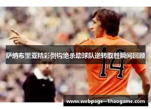 萨纳布里亚精彩倒钩绝杀助球队逆转取胜瞬间回顾