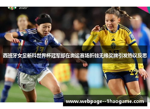 西班牙女足新科世界杯冠军却在奥运赛场折戟无缘奖牌引发热议反思 西班牙女足新科世界杯冠军却在奥运赛场折戟无缘奖牌引发热议反思
