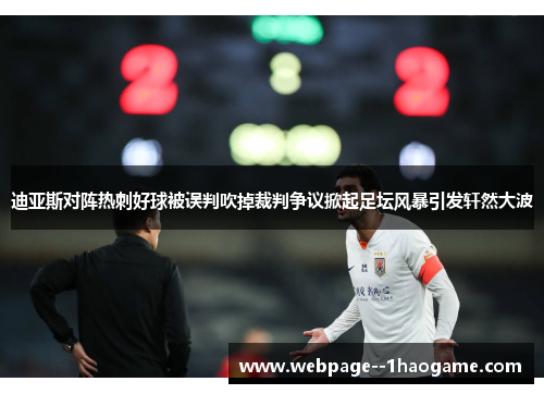 迪亚斯对阵热刺好球被误判吹掉裁判争议掀起足坛风暴引发轩然大波