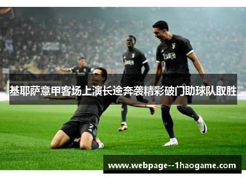 基耶萨意甲客场上演长途奔袭精彩破门助球队取胜