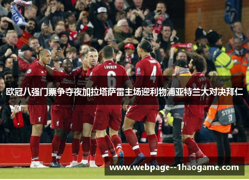 欧冠八强门票争夺夜加拉塔萨雷主场迎利物浦亚特兰大对决拜仁