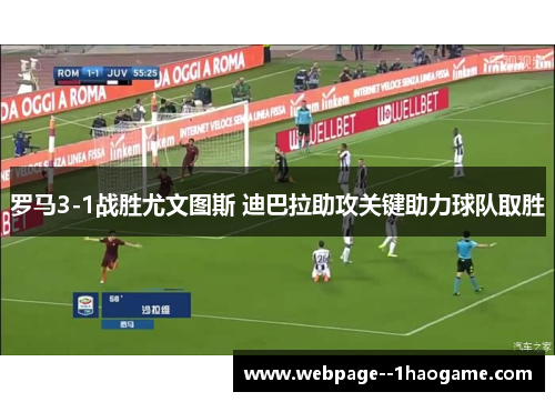 罗马3-1战胜尤文图斯 迪巴拉助攻关键助力球队取胜