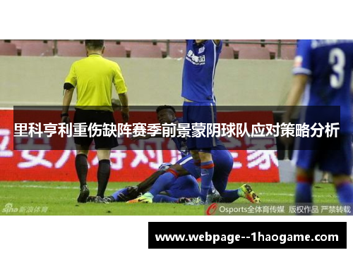 里科亨利重伤缺阵赛季前景蒙阴球队应对策略分析 里科亨利重伤缺阵赛季前景蒙阴球队应对策略分析