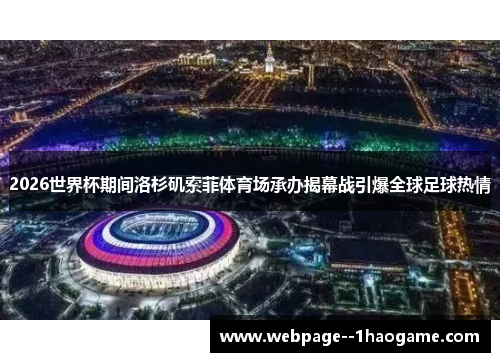 2026世界杯期间洛杉矶索菲体育场承办揭幕战引爆全球足球热情 2026世界杯期间洛杉矶索菲体育场承办揭幕战引爆全球足球热情