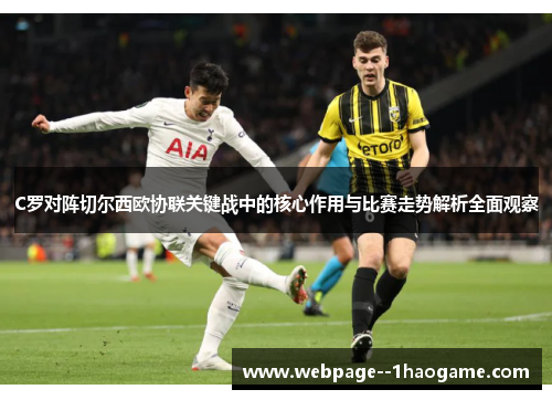 C罗对阵切尔西欧协联关键战中的核心作用与比赛走势解析全面观察 C罗对阵切尔西欧协联关键战中的核心作用与比赛走势解析全面观察