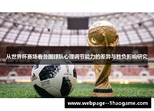 从世界杯赛场看各国球队心理调节能力的差异与胜负影响研究 从世界杯赛场看各国球队心理调节能力的差异与胜负影响研究