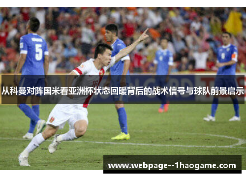 从科曼对阵国米看亚洲杯状态回暖背后的战术信号与球队前景启示 从科曼对阵国米看亚洲杯状态回暖背后的战术信号与球队前景启示