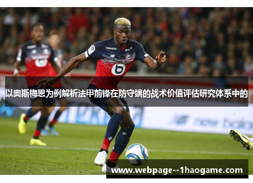 以奥斯梅恩为例解析法甲前锋在防守端的战术价值评估研究体系中的 以奥斯梅恩为例解析法甲前锋在防守端的战术价值评估研究体系中的