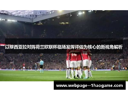 以穆西亚拉对阵荷兰欧联杯临场发挥评估为核心的新视角解析 以穆西亚拉对阵荷兰欧联杯临场发挥评估为核心的新视角解析