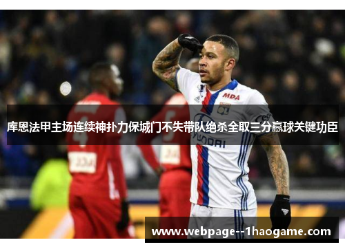 库恩法甲主场连续神扑力保城门不失带队绝杀全取三分赢球关键功臣 库恩法甲主场连续神扑力保城门不失带队绝杀全取三分赢球关键功臣