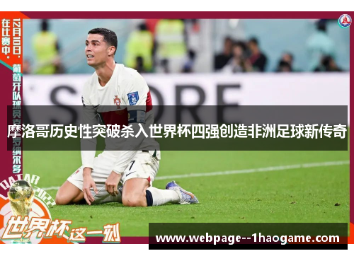 摩洛哥历史性突破杀入世界杯四强创造非洲足球新传奇 摩洛哥历史性突破杀入世界杯四强创造非洲足球新传奇
