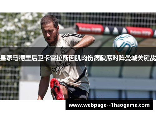 皇家马德里后卫卡雷拉斯因肌肉伤病缺席对阵曼城关键战 皇家马德里后卫卡雷拉斯因肌肉伤病缺席对阵曼城关键战