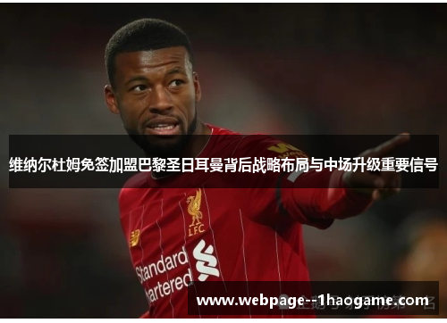 维纳尔杜姆免签加盟巴黎圣日耳曼背后战略布局与中场升级重要信号 维纳尔杜姆免签加盟巴黎圣日耳曼背后战略布局与中场升级重要信号
