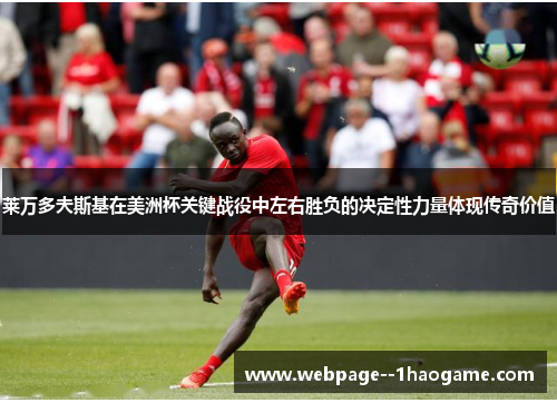 莱万多夫斯基在美洲杯关键战役中左右胜负的决定性力量体现传奇价值