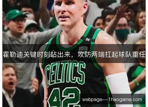 霍勒迪关键时刻站出来,攻防两端扛起球队重任 霍勒迪关键时刻站出来,攻防两端扛起球队重任