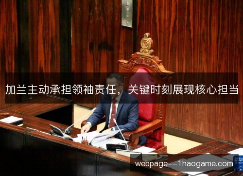 加兰主动承担领袖责任,关键时刻展现核心担当 加兰主动承担领袖责任,关键时刻展现核心担当