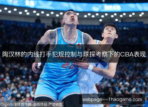 陶汉林的内线打手犯规控制与球探考察下的CBA表现 陶汉林的内线打手犯规控制与球探考察下的CBA表现